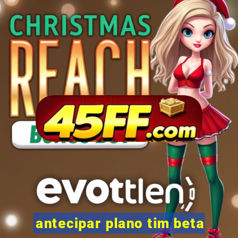 antecipar plano tim beta